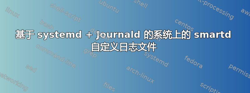 基于 systemd + Journald 的系统上的 smartd 自定义日志文件