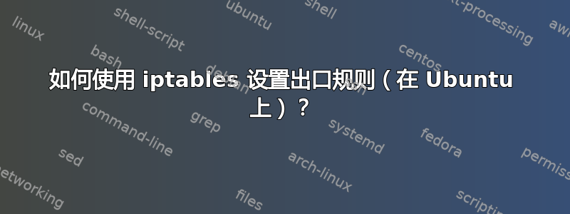 如何使用 iptables 设置出口规则（在 Ubuntu 上）？