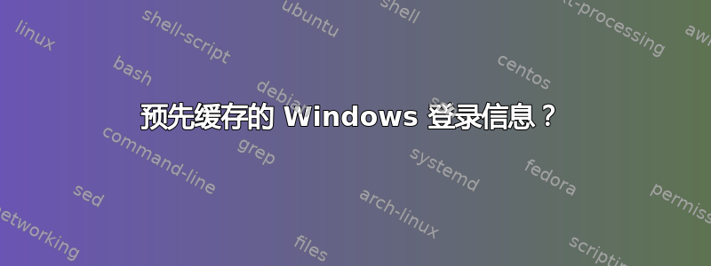 预先缓存的 Windows 登录信息？