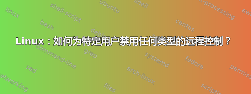 Linux：如何为特定用户禁用任何类型的远程控制？