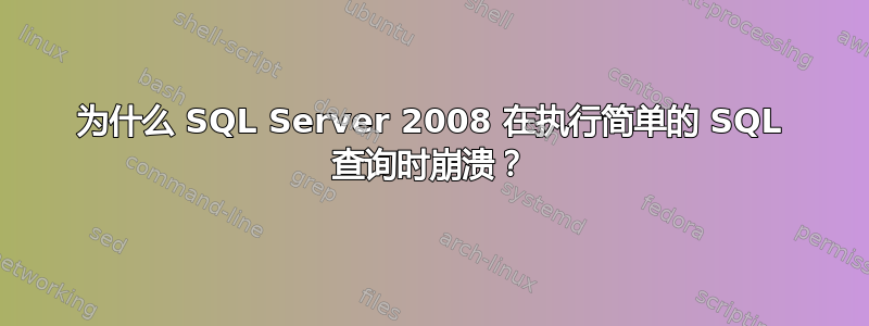 为什么 SQL Server 2008 在执行简单的 SQL 查询时崩溃？