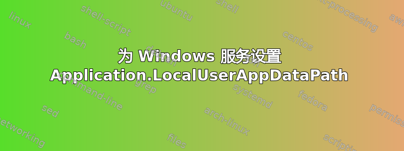 为 Windows 服务设置 Application.LocalUserAppDataPath