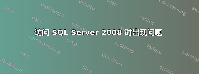 访问 SQL Server 2008 时出现问题