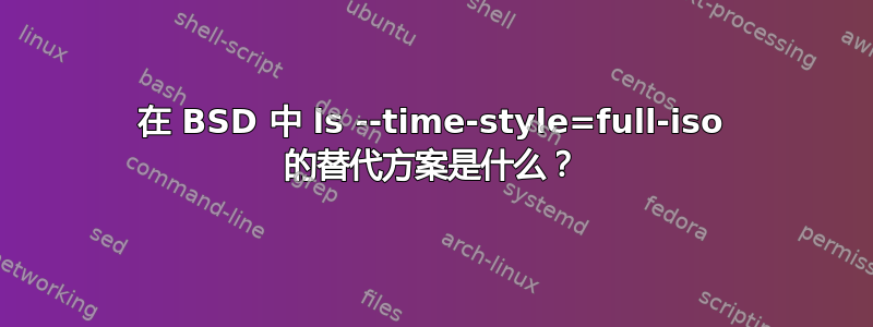 在 BSD 中 ls --time-style=full-iso 的替代方案是什么？