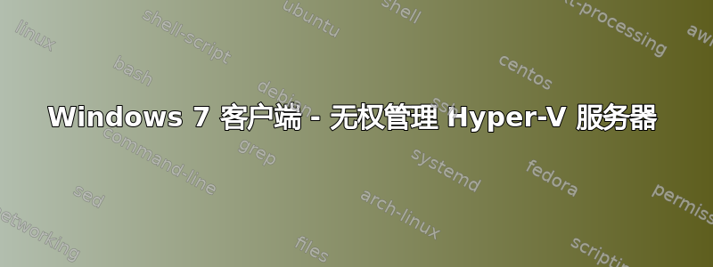 Windows 7 客户端 - 无权管理 Hyper-V 服务器