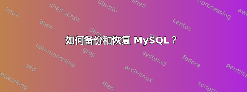 如何备份和恢复 MySQL？