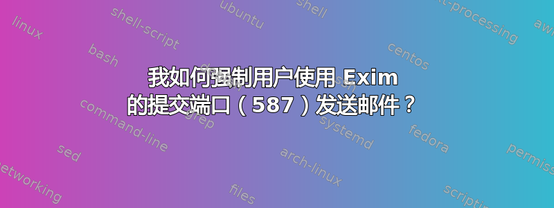 我如何强制用户使用 Exim 的提交端口（587）发送邮件？