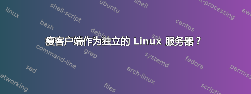 瘦客户端作为独立的 Linux 服务器？