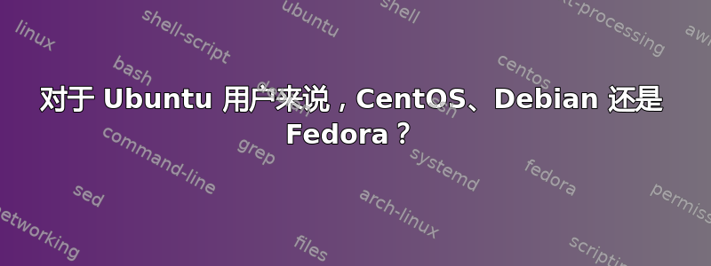 对于 Ubuntu 用户来说，CentOS、Debian 还是 Fedora？