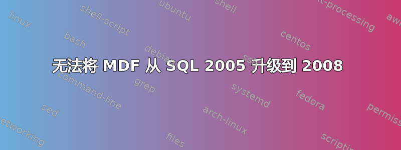 无法将 MDF 从 SQL 2005 升级到 2008