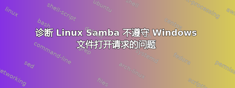 诊断 Linux Samba 不遵守 Windows 文件打开请求的问题