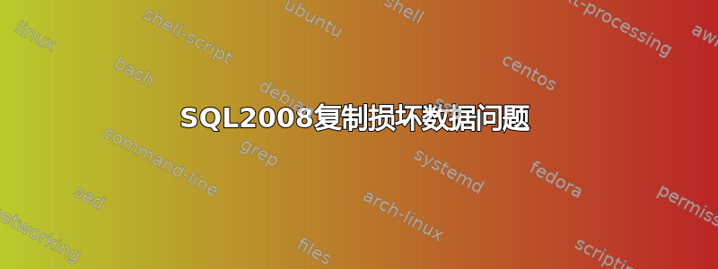 SQL2008复制损坏数据问题