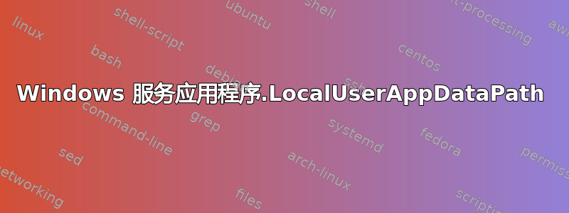 Windows 服务应用程序.LocalUserAppDataPath