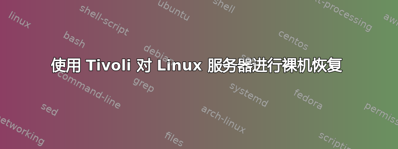 使用 Tivoli 对 Linux 服务器进行裸机恢复