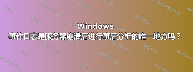 Windows 事件日志是服务器崩溃后进行事后分析的唯一地方吗？