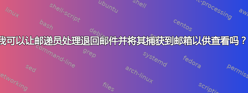 我可以让邮递员处理退回邮件并将其捕获到邮箱以供查看吗？