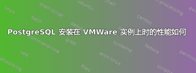 PostgreSQL 安装在 VMWare 实例上时的性能如何