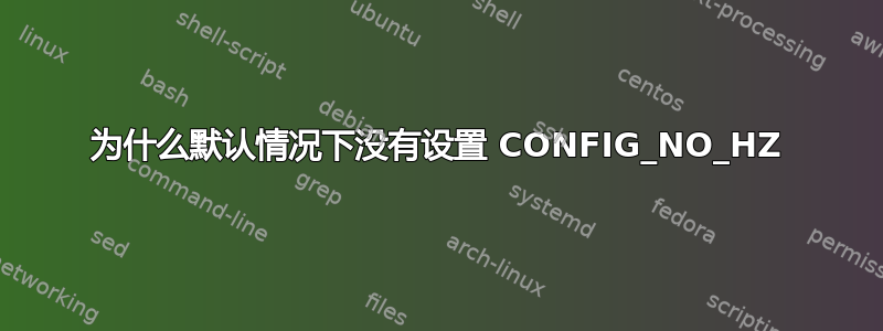 为什么默认情况下没有设置 CONFIG_NO_HZ