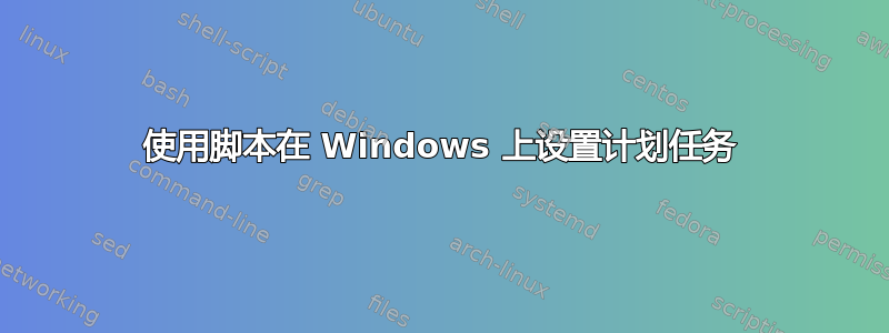 使用脚本在 Windows 上设置计划任务