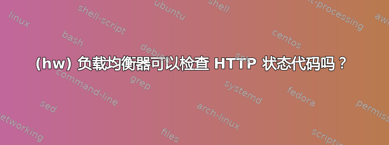 (hw) 负载均衡器可以检查 HTTP 状态代码吗？