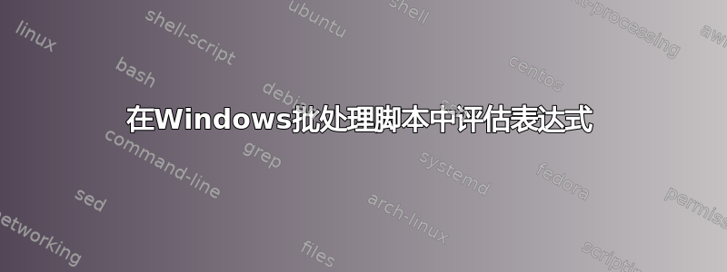 在Windows批处理脚本中评估表达式