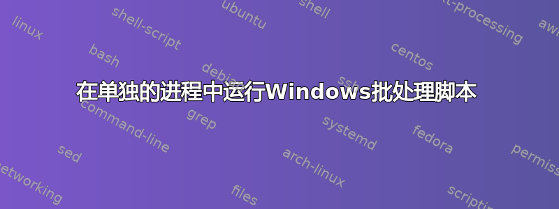 在单独的进程中运行Windows批处理脚本