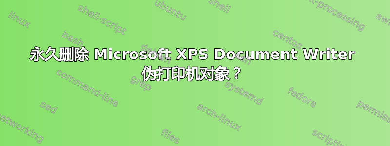 永久删除 Microsoft XPS Document Writer 伪打印机对象？