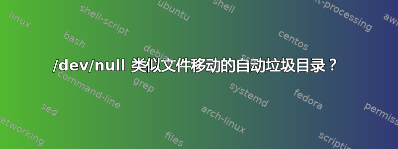 /dev/null 类似文件移动的自动垃圾目录？