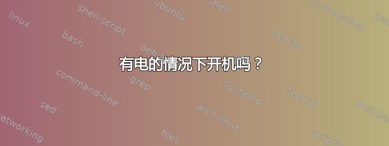 有电的情况下开机吗？