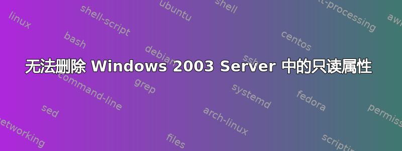 无法删除 Windows 2003 Server 中的只读属性