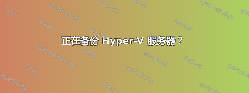 正在备份 Hyper-V 服务器？