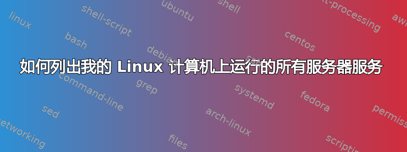 如何列出我的 Linux 计算机上运行的所有服务器服务