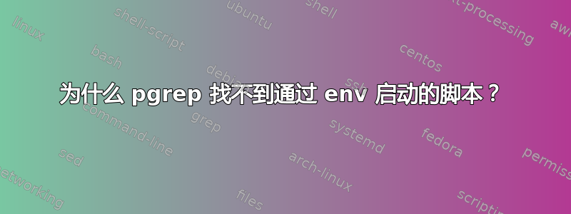 为什么 pgrep 找不到通过 env 启动的脚本？