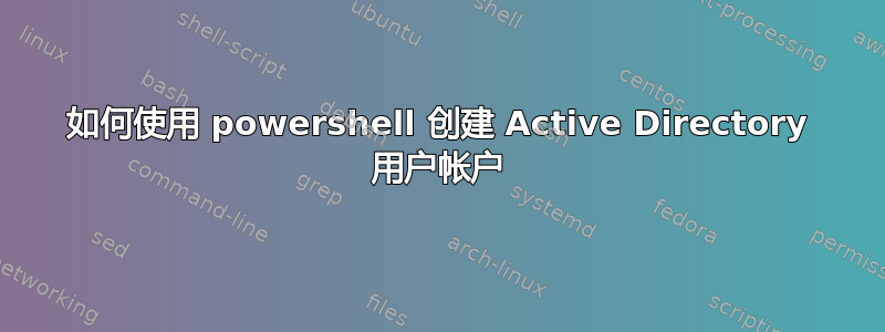 如何使用 powershell 创建 Active Directory 用户帐户