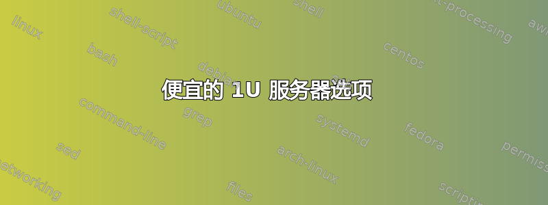 便宜的 1U 服务器选项 