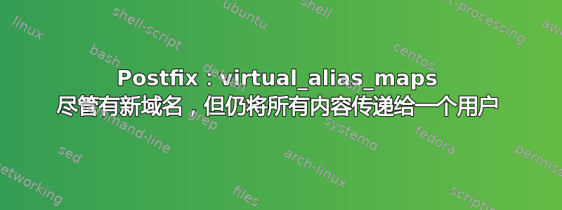 Postfix：virtual_alias_maps 尽管有新域名，但仍将所有内容传递给一个用户