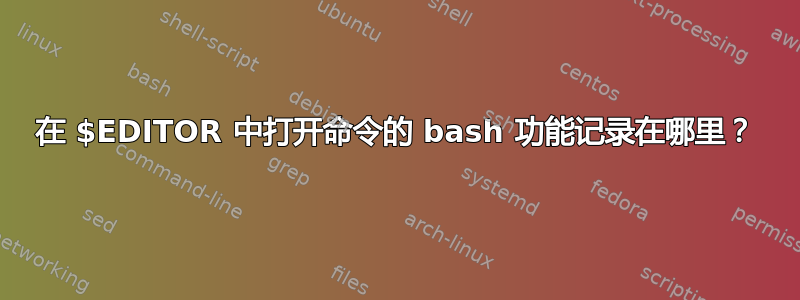 在 $EDITOR 中打开命令的 bash 功能记录在哪里？