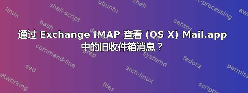 通过 Exchange IMAP 查看 (OS X) Mail.app 中的旧收件箱消息？