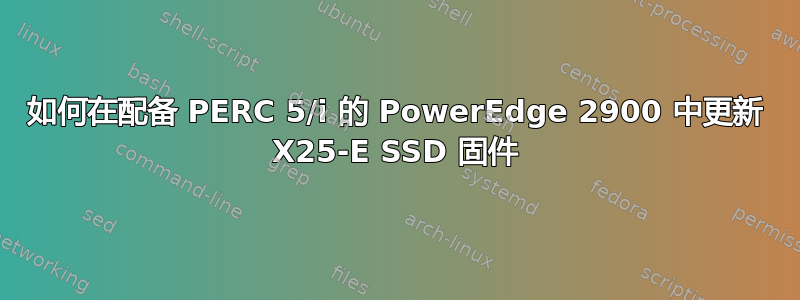 如何在配备 PERC 5/i 的 PowerEdge 2900 中更新 X25-E SSD 固件