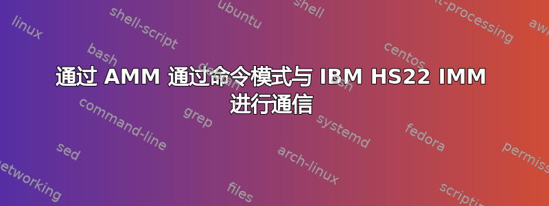 通过 AMM 通过命令模式与 IBM HS22 IMM 进行通信