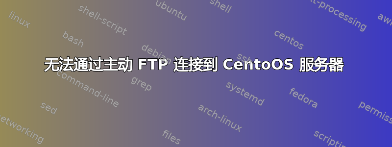 无法通过主动 FTP 连接到 CentoOS 服务器