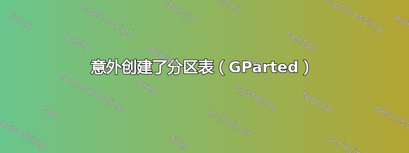 意外创建了分区表（GParted）