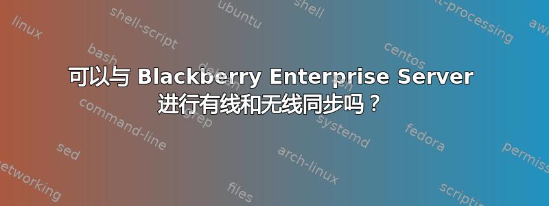 可以与 Blackberry Enterprise Server 进行有线和无线同步吗？