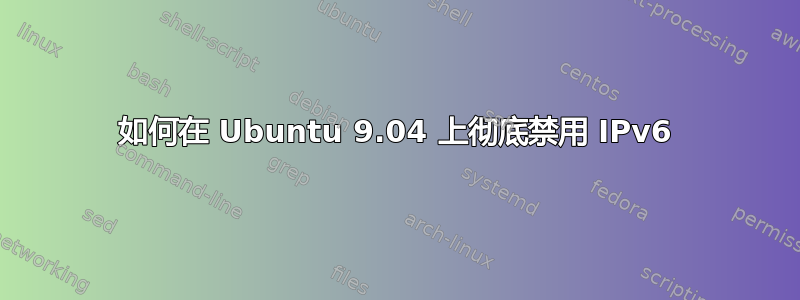 如何在 Ubuntu 9.04 上彻底禁用 IPv6