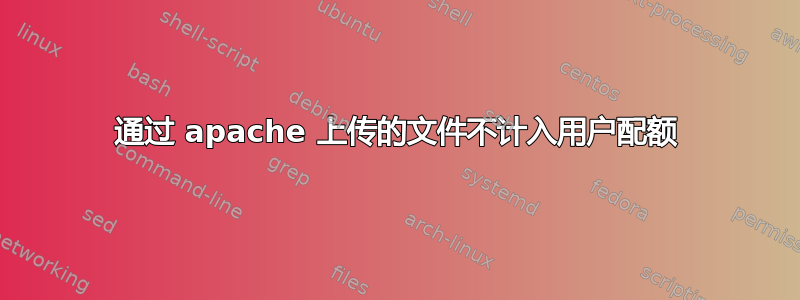 通过 apache 上传的文件不计入用户配额