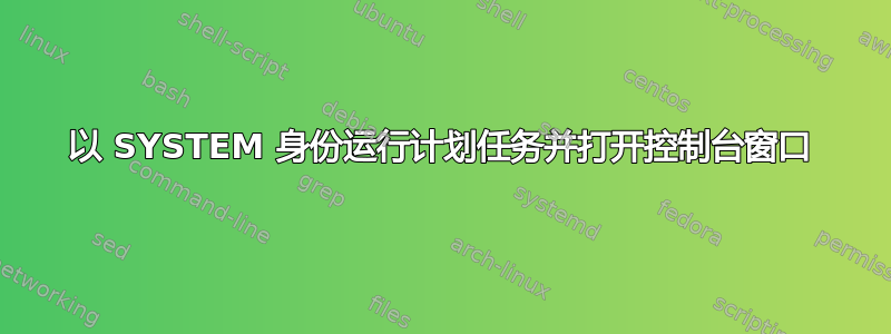 以 SYSTEM 身份运行计划任务并打开控制台窗口