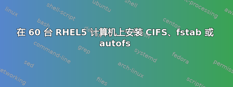 在 60 台 RHEL5 计算机上安装 CIFS、fstab 或 autofs