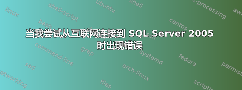 当我尝试从互联网连接到 SQL Server 2005 时出现错误