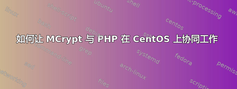 如何让 MCrypt 与 PHP 在 CentOS 上协同工作