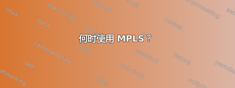 何时使用 MPLS？